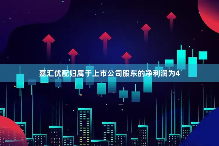 嘉汇优配归属于上市公司股东的净利润为4