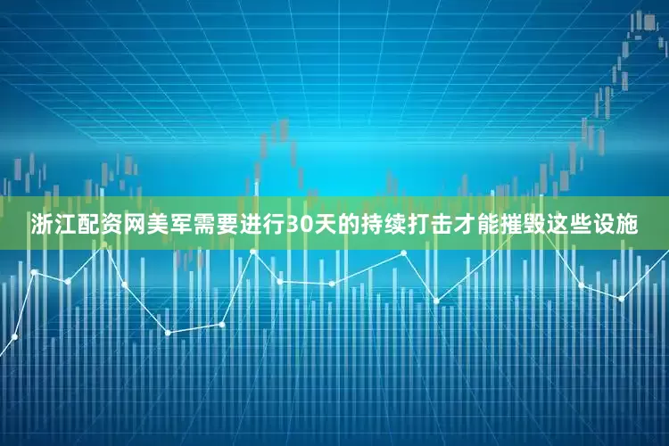 浙江配资网美军需要进行30天的持续打击才能摧毁这些设施