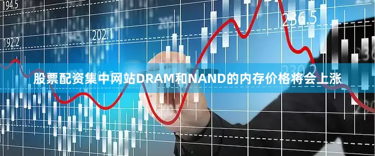 股票配资集中网站DRAM和NAND的内存价格将会上涨