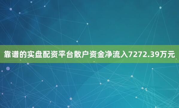 靠谱的实盘配资平台散户资金净流入7272.39万元