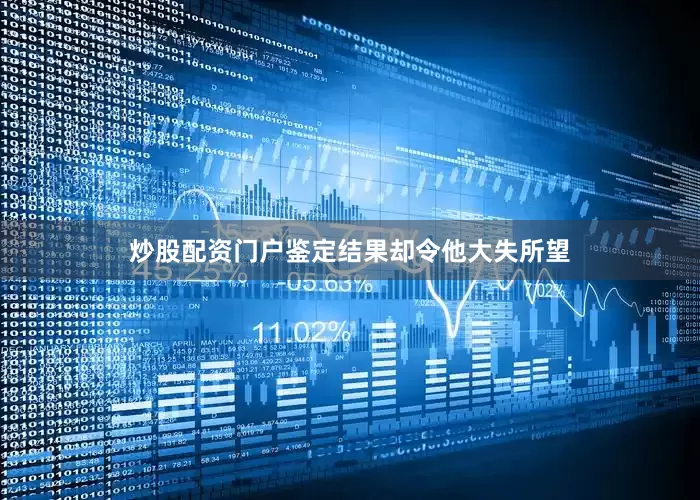 炒股配资门户鉴定结果却令他大失所望