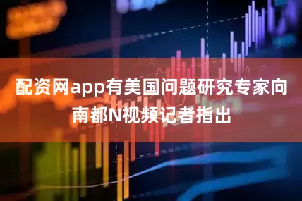 配资网app有美国问题研究专家向南都N视频记者指出