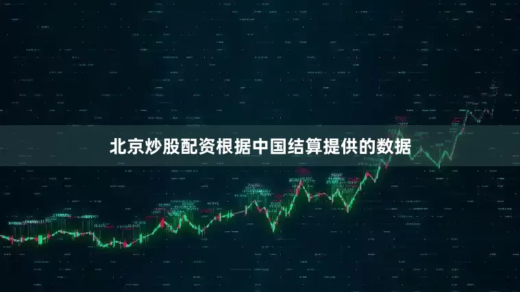 北京炒股配资根据中国结算提供的数据