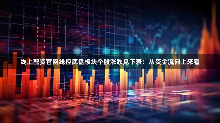 线上配资官网线控底盘板块个股涨跌见下表：从资金流向上来看
