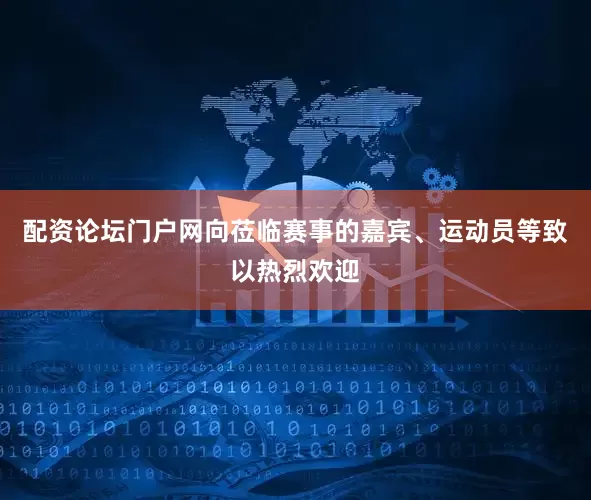 配资论坛门户网向莅临赛事的嘉宾、运动员等致以热烈欢迎