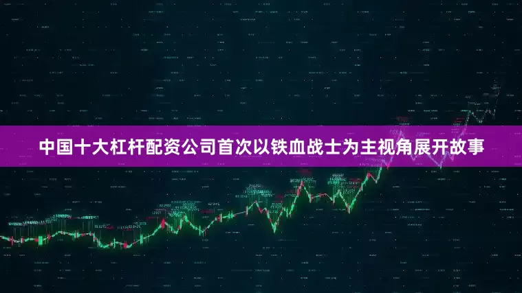 中国十大杠杆配资公司首次以铁血战士为主视角展开故事