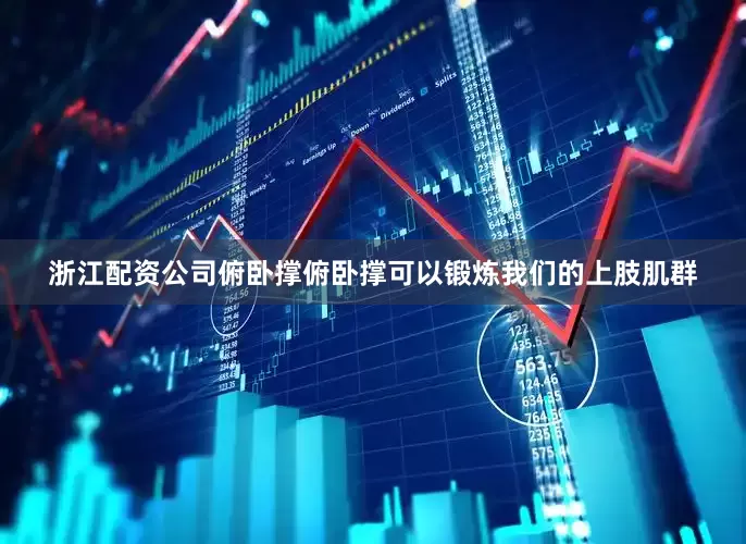 浙江配资公司俯卧撑俯卧撑可以锻炼我们的上肢肌群