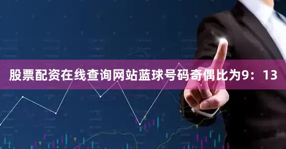 股票配资在线查询网站蓝球号码奇偶比为9：13
