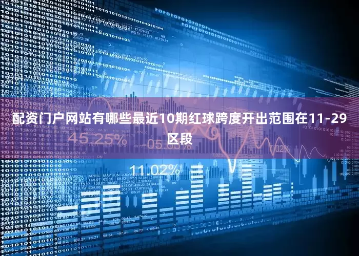 配资门户网站有哪些最近10期红球跨度开出范围在11-29区段