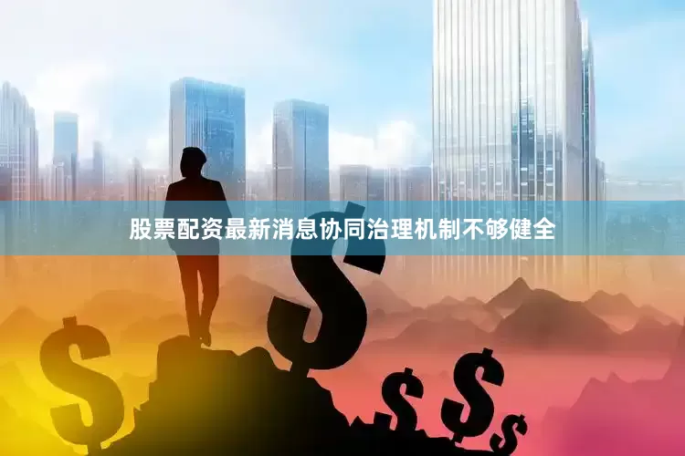 股票配资最新消息协同治理机制不够健全