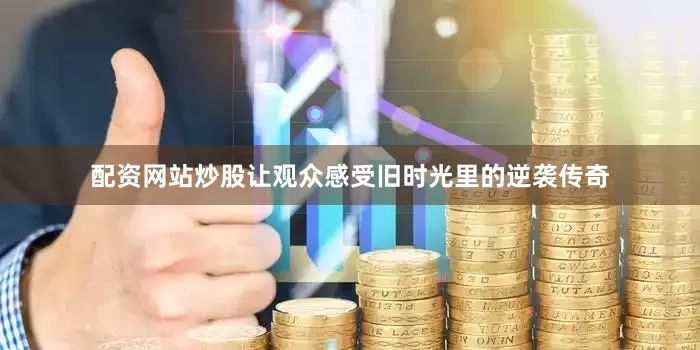 配资网站炒股让观众感受旧时光里的逆袭传奇