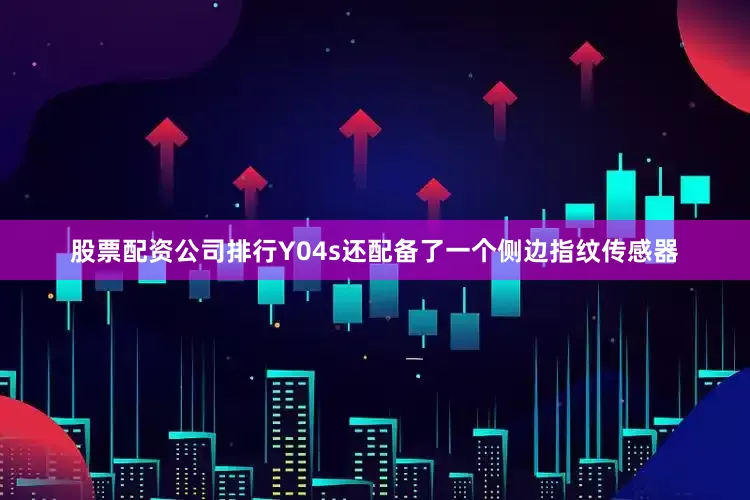 股票配资公司排行Y04s还配备了一个侧边指纹传感器