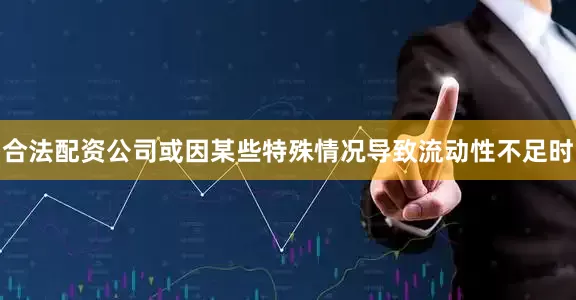 合法配资公司或因某些特殊情况导致流动性不足时
