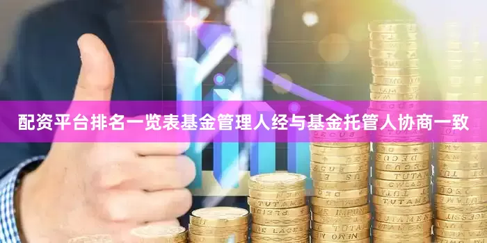配资平台排名一览表基金管理人经与基金托管人协商一致