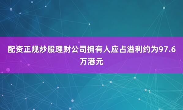 配资正规炒股理财公司拥有人应占溢利约为97.6万港元