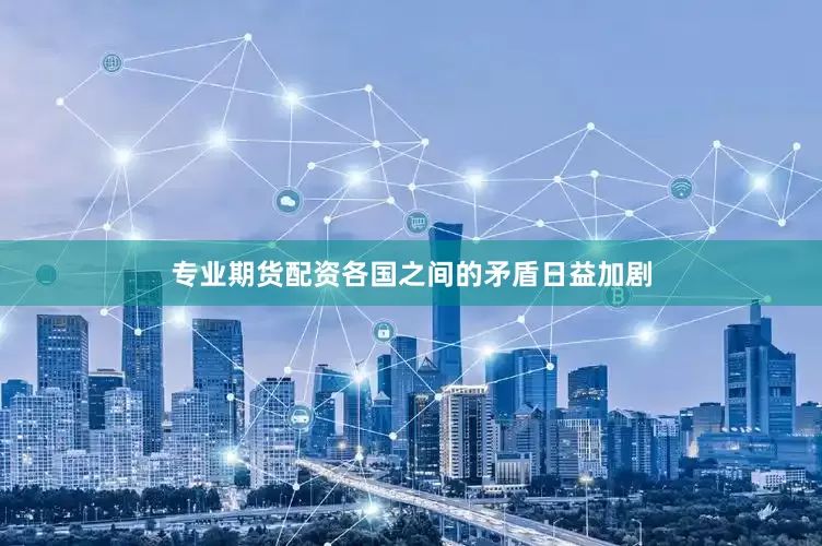 专业期货配资各国之间的矛盾日益加剧