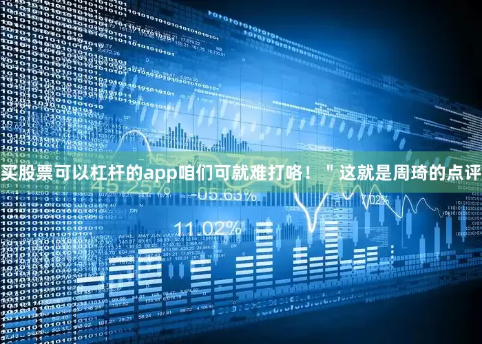 买股票可以杠杆的app咱们可就难打咯！＂这就是周琦的点评