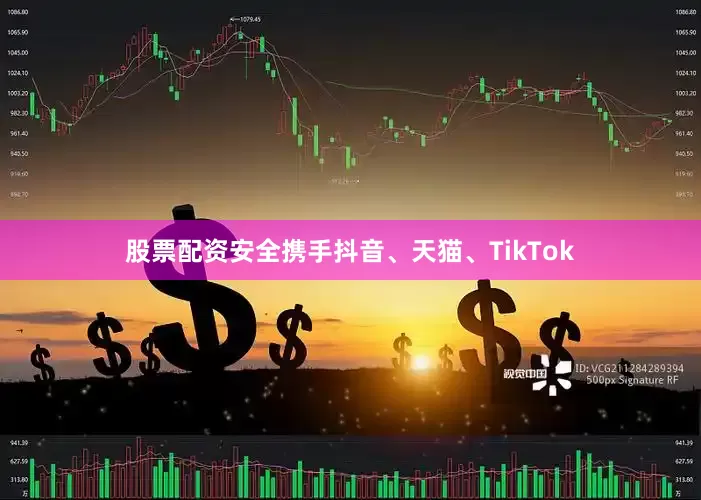 股票配资安全携手抖音、天猫、TikTok