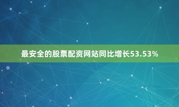 最安全的股票配资网站同比增长53.53%