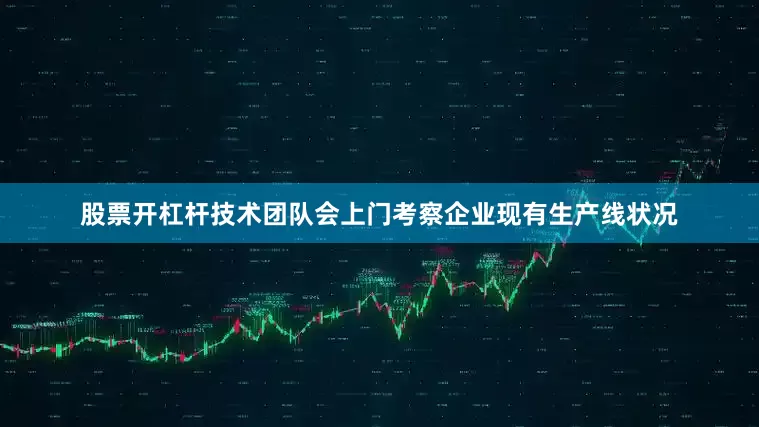 股票开杠杆技术团队会上门考察企业现有生产线状况