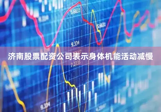 济南股票配资公司表示身体机能活动减慢