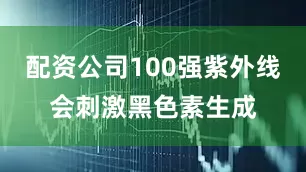 配资公司100强紫外线会刺激黑色素生成