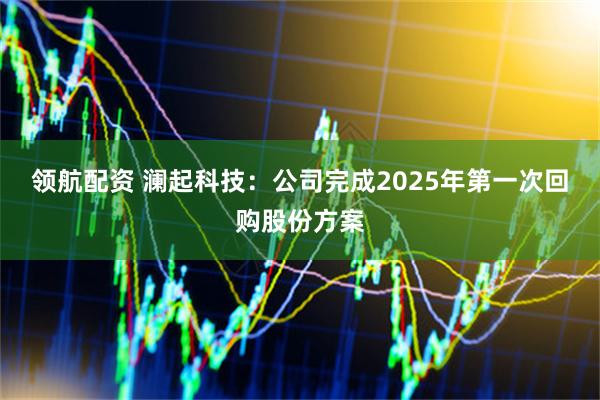 领航配资 澜起科技：公司完成2025年第一次回购股份方案