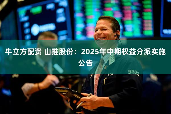 牛立方配资 山推股份：2025年中期权益分派实施公告