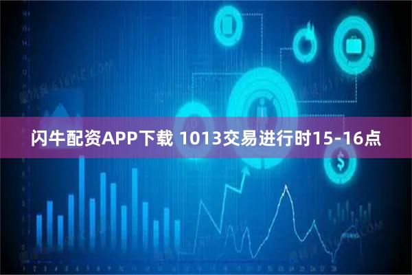 闪牛配资APP下载 1013交易进行时15-16点
