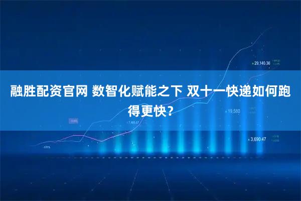融胜配资官网 数智化赋能之下 双十一快递如何跑得更快？
