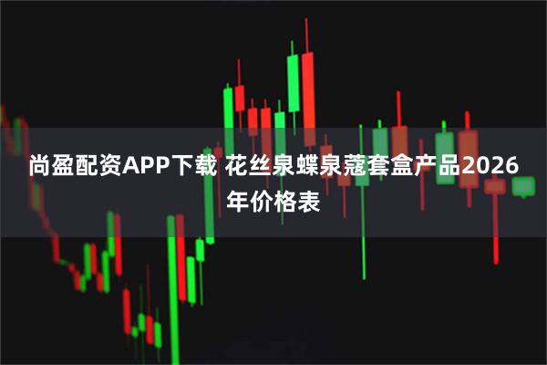 尚盈配资APP下载 花丝泉蝶泉蔻套盒产品2026年价格表