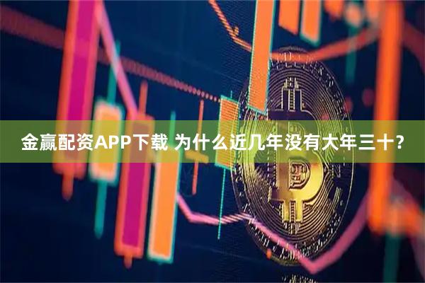 金赢配资APP下载 为什么近几年没有大年三十？