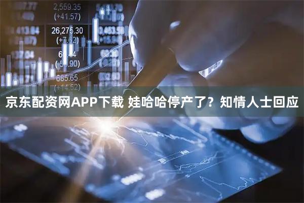 京东配资网APP下载 娃哈哈停产了？知情人士回应